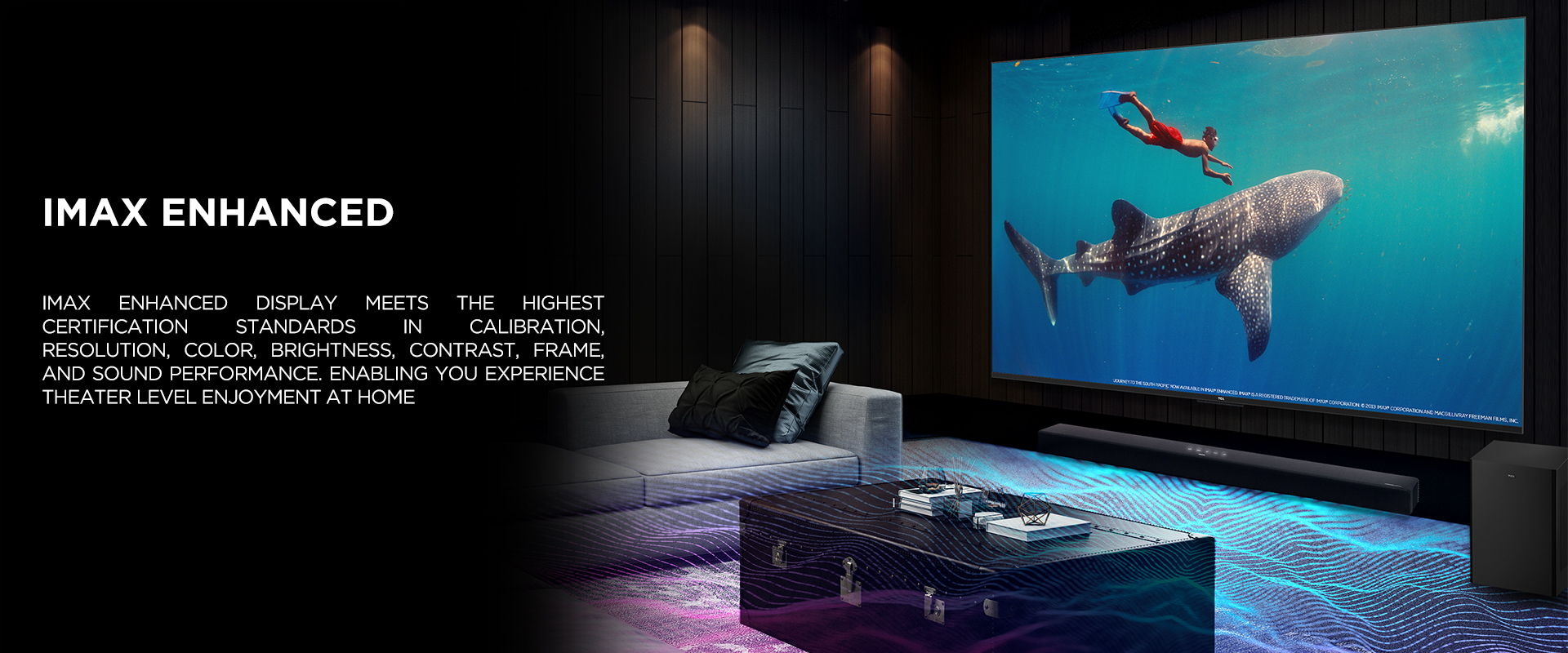 IMAX ENHANCED - IMAX Enhanced display meets the highest certification standards in calibration, resolution, color, brightness, contrast, frame, and sound performance. Enabling you experience theater level enjoyment at home
